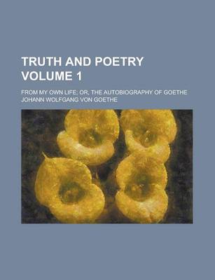 Book cover for Truth and Poetry; From My Own Life; Or, the Autobiography of Goethe Volume 1