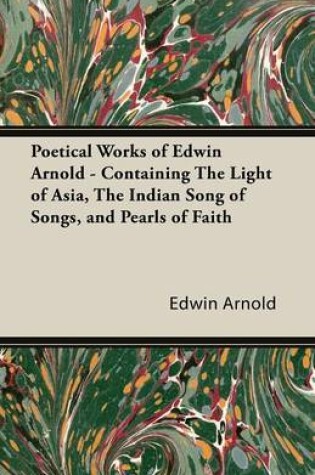 Cover of Poetical Works of Edwin Arnold - Containing the Light of Asia, the Indian Song of Songs, and Pearls of Faith