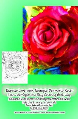 Cover of Express Love with Nostagic Dramatic Roses Learn Art Styles the Easy Coloring Book Way Advanced level Impressionist Representational Florals Soft Line Drawings on the Left Colored Digital Art Prints on the Right by Artist Grace Divine