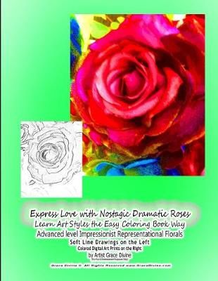 Book cover for Express Love with Nostagic Dramatic Roses Learn Art Styles the Easy Coloring Book Way Advanced level Impressionist Representational Florals Soft Line Drawings on the Left Colored Digital Art Prints on the Right by Artist Grace Divine