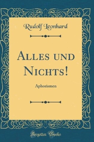 Cover of Alles und Nichts!: Aphorismen (Classic Reprint)