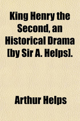 Book cover for King Henry the Second, an Historical Drama [By Sir A. Helps].