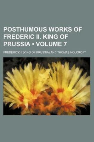 Cover of Posthumous Works of Frederic II. King of Prussia (Volume 7)