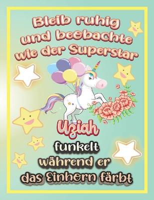 Book cover for Bleib ruhig und beobachte wie Superstar Uziah funkelt während sie das Einhorn färbt