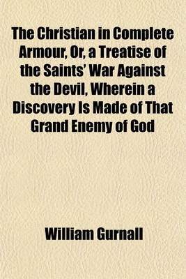 Book cover for The Christian in Complete Armour, Or, a Treatise of the Saints' War Against the Devil, Wherein a Discovery Is Made of That Grand Enemy of God