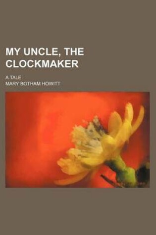 Cover of My Uncle, the Clockmaker; A Tale