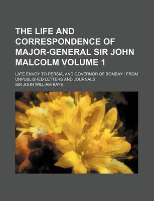 Book cover for The Life and Correspondence of Major-General Sir John Malcolm Volume 1; Late Envoy to Persia, and Governor of Bombay from Unpublished Letters and Jour