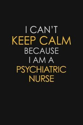 Cover of I Can't Keep Calm Because I Am A Psychiatric Nurse