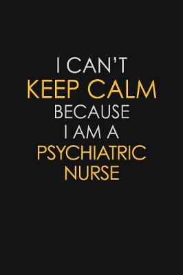 Book cover for I Can't Keep Calm Because I Am A Psychiatric Nurse