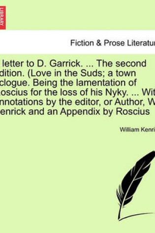 Cover of A Letter to D. Garrick. ... the Second Edition. (Love in the Suds; A Town Eclogue. Being the Lamentation of Roscius for the Loss of His Nyky. ... with Annotations by the Editor, or Author, W. Kenrick and an Appendix by Roscius