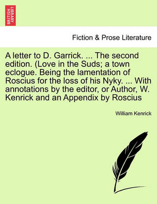 Book cover for A Letter to D. Garrick. ... the Second Edition. (Love in the Suds; A Town Eclogue. Being the Lamentation of Roscius for the Loss of His Nyky. ... with Annotations by the Editor, or Author, W. Kenrick and an Appendix by Roscius