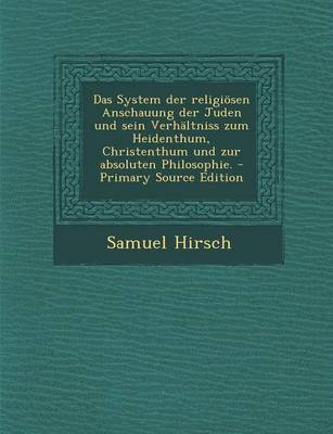 Book cover for Das System Der Religiosen Anschauung Der Juden Und Sein Verhaltniss Zum Heidenthum, Christenthum Und Zur Absoluten Philosophie. - Primary Source Editi