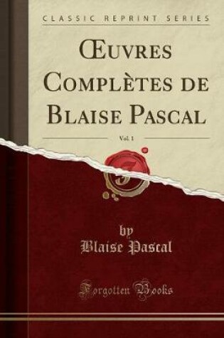 Cover of Oeuvres Completes de Blaise Pascal, Vol. 1 (Classic Reprint)