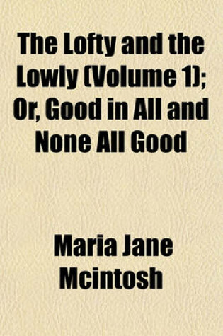 Cover of The Lofty and the Lowly (Volume 1); Or, Good in All and None All Good