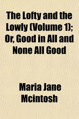 Book cover for The Lofty and the Lowly (Volume 1); Or, Good in All and None All Good