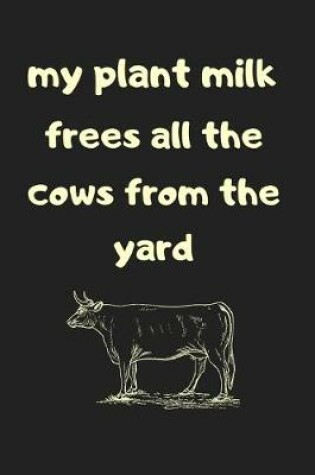 Cover of My plant milk frees all the cows from the yard