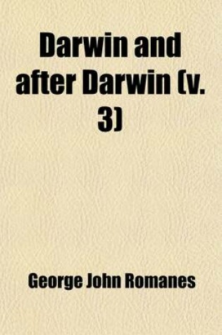 Cover of Darwin and After Darwin (Volume 3); An Exposition of the Darwinian Theory and a Discussion of Post-Darwinian Questions