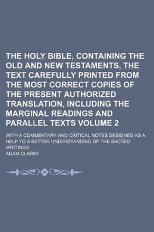 Cover of The Holy Bible, Containing the Old and New Testaments, the Text Carefully Printed from the Most Correct Copies of the Present Authorized Translation, Including the Marginal Readings and Parallel Texts Volume 2; With a Commentary and Critical Notes Designed as