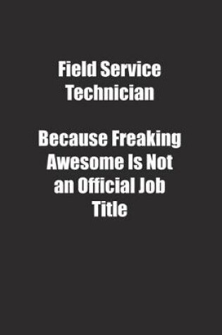 Cover of Field Service Technician Because Freaking Awesome Is Not an Official Job Title.