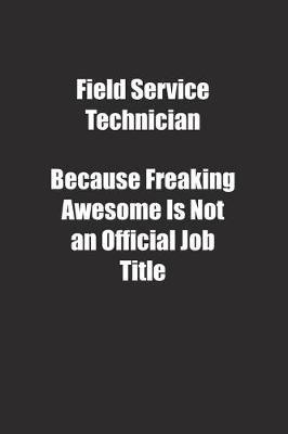 Book cover for Field Service Technician Because Freaking Awesome Is Not an Official Job Title.