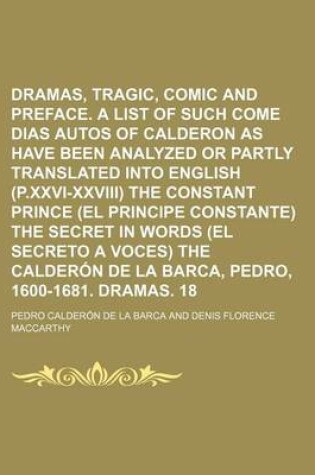 Cover of Dramas, Tragic, Comic and Legendary Volume 1; Preface. a List of Such Come Dias Autos of Calderon as Have Been Analyzed or Partly Translated Into English (P.XXVI-XXVIII) the Constant Prince (El Principe Constante) the Secret in Words (El Secreto a Voces)