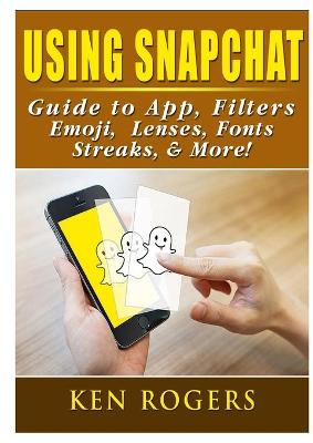 Book cover for Using Snapchat Guide to App, Filters, Emoji, Lenses, Font, Streaks, & More!