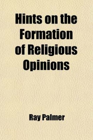 Cover of Hints on the Formation of Religious Opinions; Addressed Especially to Young Men and Women of Christian Education