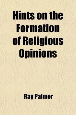 Book cover for Hints on the Formation of Religious Opinions; Addressed Especially to Young Men and Women of Christian Education