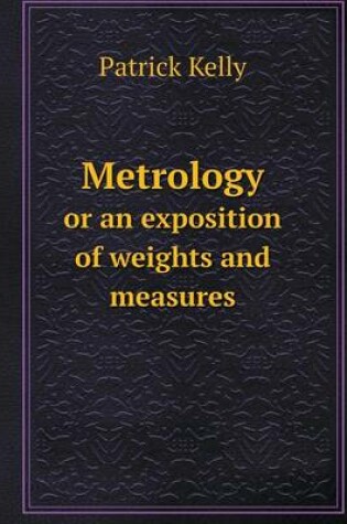 Cover of Metrology or an exposition of weights and measures