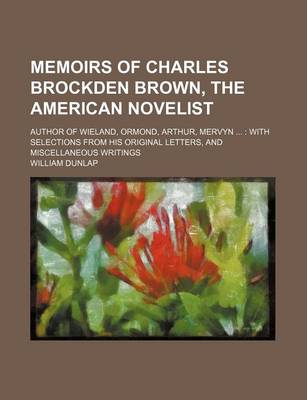 Book cover for Memoirs of Charles Brockden Brown, the American Novelist; Author of Wieland, Ormond, Arthur, Mervyn with Selections from His Original Letters, and MIS