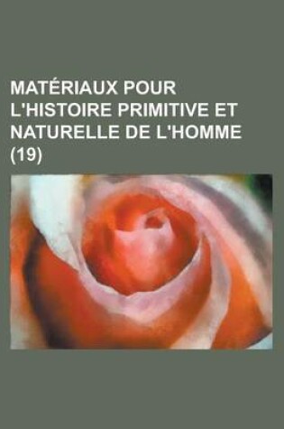 Cover of Materiaux Pour L'Histoire Primitive Et Naturelle de L'Homme (19 )