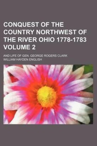 Cover of Conquest of the Country Northwest of the River Ohio 1778-1783 Volume 2; And Life of Gen. George Rogers Clark