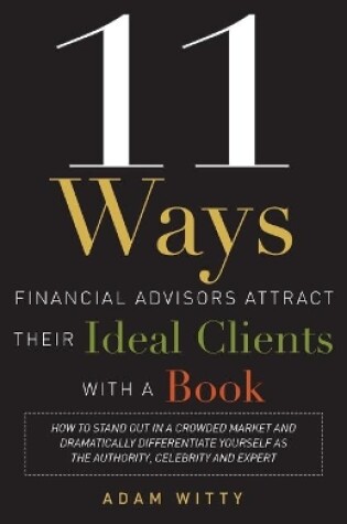 Cover of 11 Ways Financial Advisors Attract Their Ideal Clients With A Book