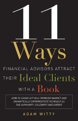 Book cover for 11 Ways Financial Advisors Attract Their Ideal Clients With A Book