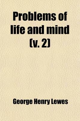 Book cover for Problems of Life and Mind (Volume 2); The Principles of Certitude. from the Known to the Unknown. Matter and Force. Force and Cause. the Absolute in the Correlations of Feeling and Motion. Appendix Imaginary Geometry and the Truth of Axioms. Lagrange and