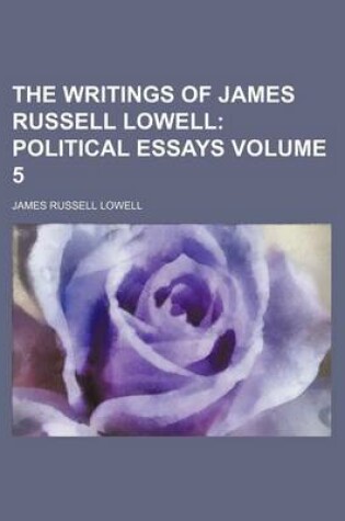 Cover of The Writings of James Russell Lowell Volume 5; Political Essays