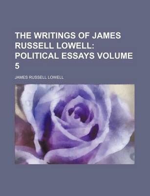 Book cover for The Writings of James Russell Lowell Volume 5; Political Essays