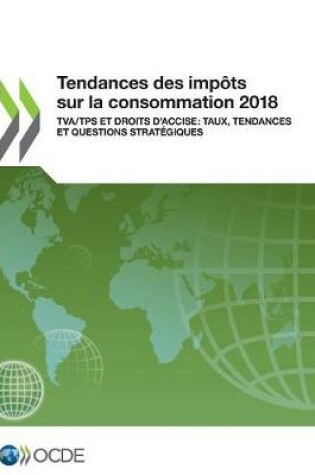 Cover of Tendances Des Imp�ts Sur La Consommation 2018 Tva/Tps Et Droits d'Accise: Taux, Tendances Et Questions Strat�giques