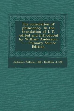 Cover of The Consolation of Philosophy. in the Translation of I. T.;Edited and Introduced by William Anderson. -- - Primary Source Edition