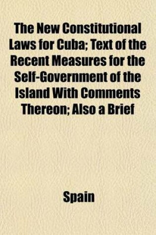 Cover of The New Constitutional Laws for Cuba; Text of the Recent Measures for the Self-Government of the Island with Comments Thereon; Also a Brief