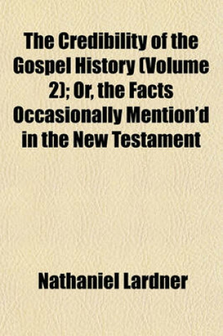 Cover of The Credibility of the Gospel History (Volume 2); Or, the Facts Occasionally Mention'd in the New Testament