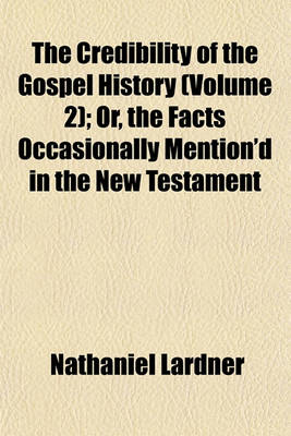 Book cover for The Credibility of the Gospel History (Volume 2); Or, the Facts Occasionally Mention'd in the New Testament