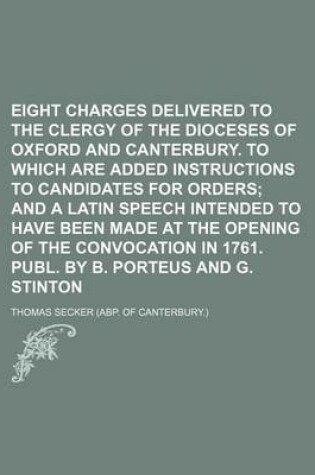 Cover of Eight Charges Delivered to the Clergy of the Dioceses of Oxford and Canterbury. to Which Are Added Instructions to Candidates for Orders