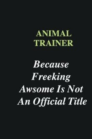 Cover of Animal Trainer Because Freeking Awsome is Not An Official Title