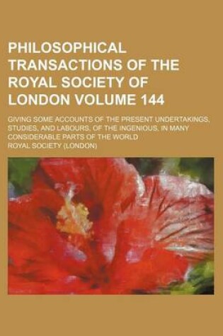 Cover of Philosophical Transactions of the Royal Society of London Volume 144; Giving Some Accounts of the Present Undertakings, Studies, and Labours, of the Ingenious, in Many Considerable Parts of the World