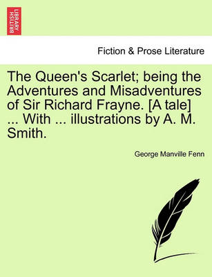 Book cover for The Queen's Scarlet; Being the Adventures and Misadventures of Sir Richard Frayne. [A Tale] ... with ... Illustrations by A. M. Smith.