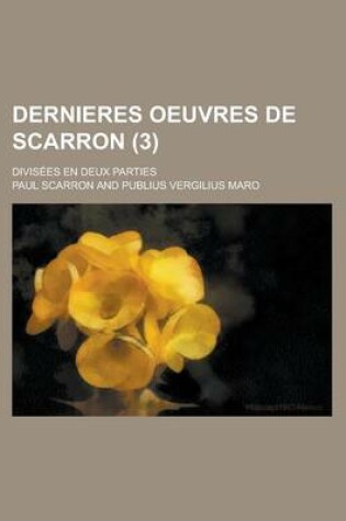 Cover of Dernieres Oeuvres de Scarron; Divisees En Deux Parties (3 )