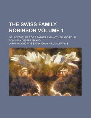 Book cover for The Swiss Family Robinson; Or, Adventures of a Father and Mother and Four Sons in a Desert Island Volume 1