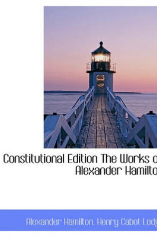 Cover of Constitutional Edition the Works of Alexander Hamilton