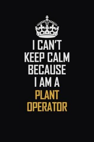 Cover of I Can't Keep Calm Because I Am A Plant Operator